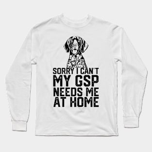 funny sorry i can't my German shorthaired pointer needs me at home Long Sleeve T-Shirt